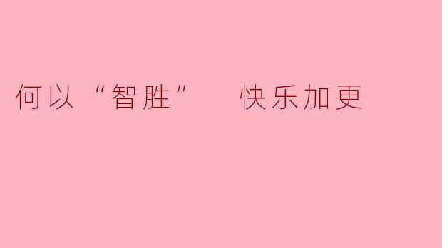 何以“智胜” 快乐加更